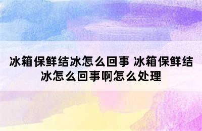 冰箱保鲜结冰怎么回事 冰箱保鲜结冰怎么回事啊怎么处理